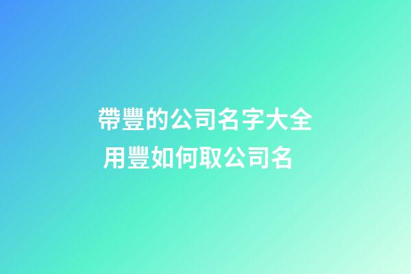 帶豐的公司名字大全 用豐如何取公司名-第1張-公司起名-玄機派
